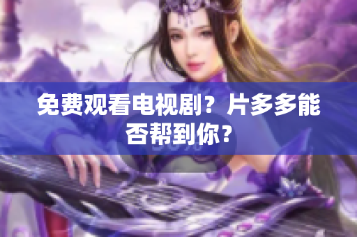免费观看电视剧？片多多能否帮到你？