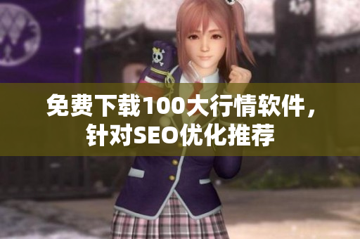 免费下载100大行情软件，针对SEO优化推荐