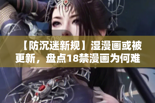 【防沉迷新规】湿漫画或被更新，盘点18禁漫画为何难以规范