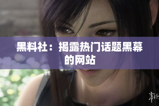 黑料社：揭露热门话题黑幕的网站