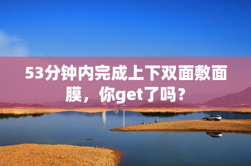 53分钟内完成上下双面敷面膜，你get了吗？