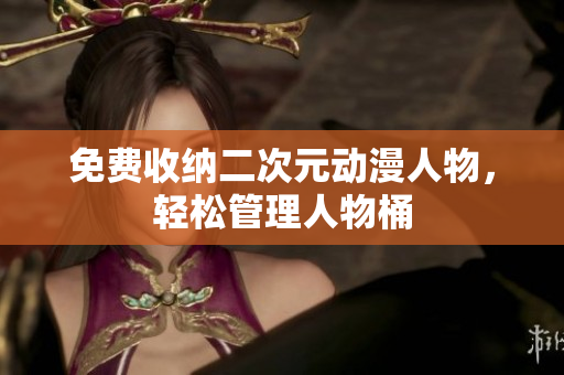 免费收纳二次元动漫人物，轻松管理人物桶