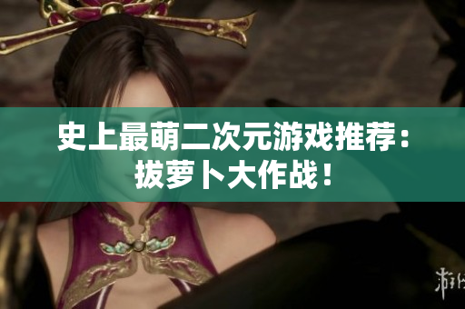 史上最萌二次元游戏推荐：拔萝卜大作战！