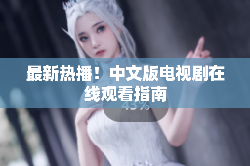 最新热播！中文版电视剧在线观看指南