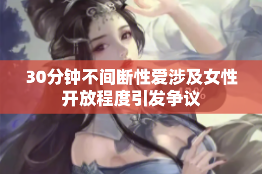 30分钟不间断性爱涉及女性开放程度引发争议
