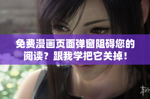 免费漫画页面弹窗阻碍您的阅读？跟我学把它关掉！