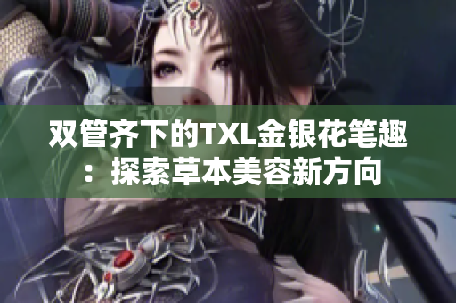 双管齐下的TXL金银花笔趣：探索草本美容新方向