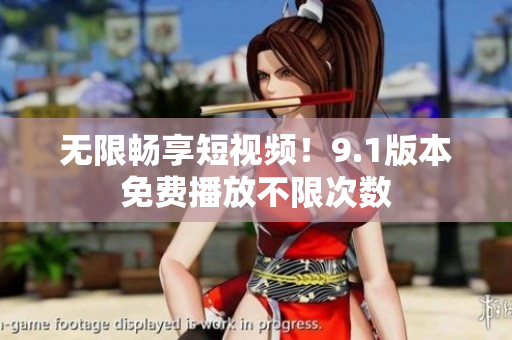 无限畅享短视频！9.1版本免费播放不限次数