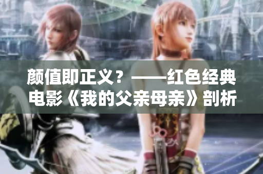 颜值即正义？——红色经典电影《我的父亲母亲》剖析华丽虚伪