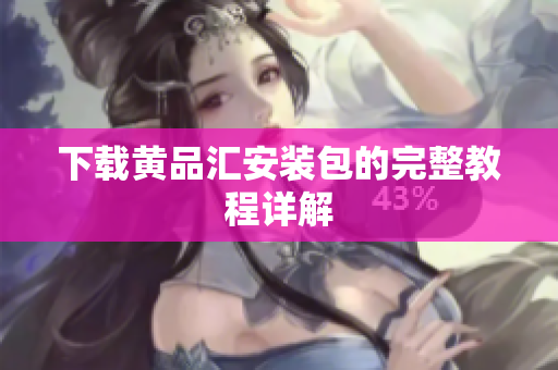 下载黄品汇安装包的完整教程详解