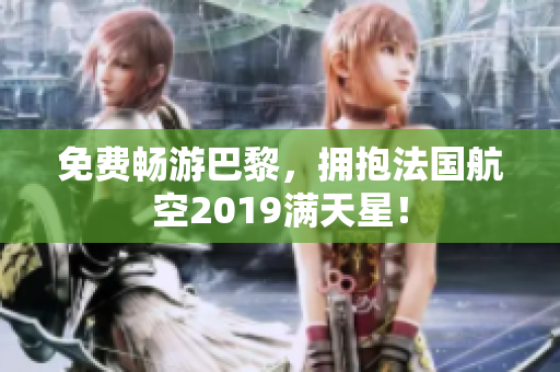 免费畅游巴黎，拥抱法国航空2019满天星！