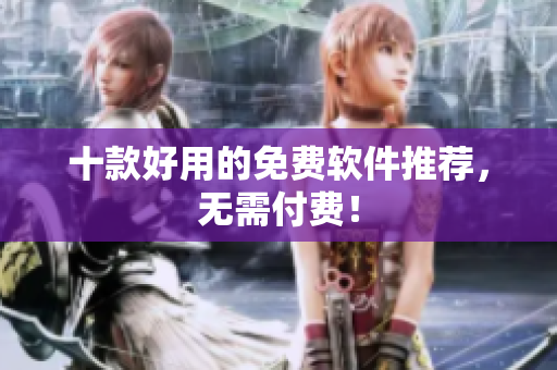 十款好用的免费软件推荐，无需付费！