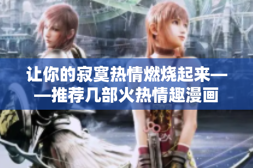 让你的寂寞热情燃烧起来——推荐几部火热情趣漫画