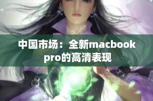 中国市场：全新macbook pro的高清表现