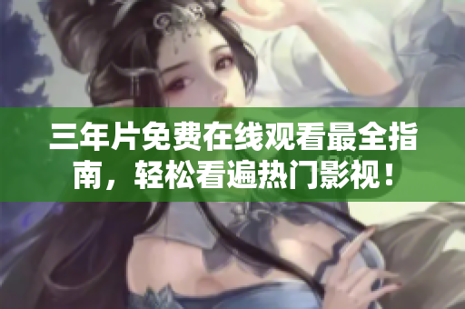 三年片免费在线观看最全指南，轻松看遍热门影视！