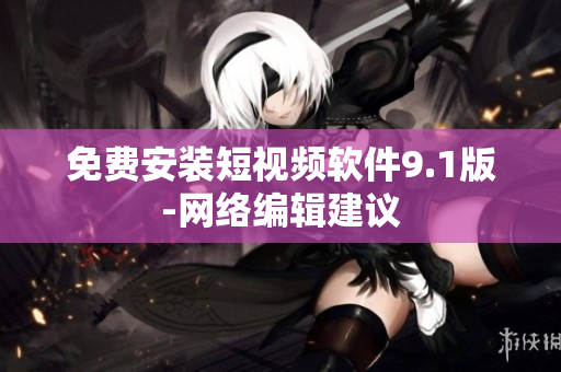 免费安装短视频软件9.1版-网络编辑建议