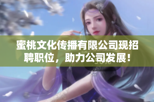 蜜桃文化传播有限公司现招聘职位，助力公司发展！