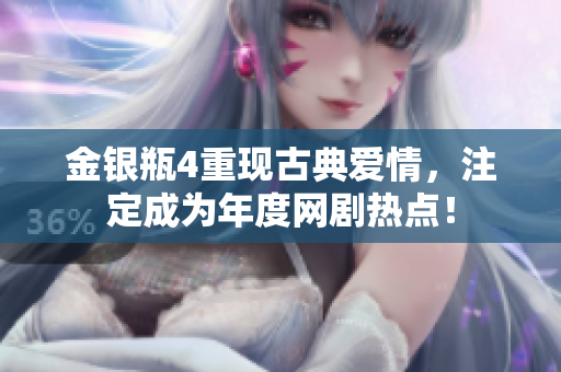 金银瓶4重现古典爱情，注定成为年度网剧热点！