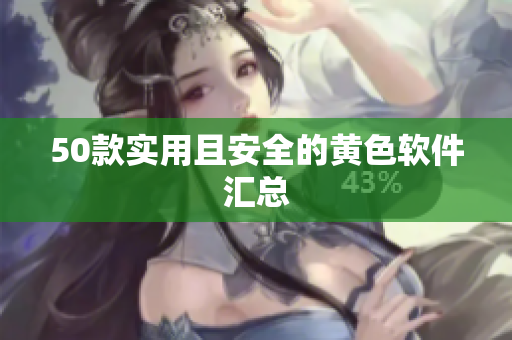 50款实用且安全的黄色软件汇总