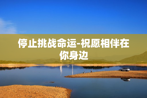停止挑战命运-祝愿相伴在你身边