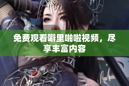 免费观看噼里啪啦视频，尽享丰富内容