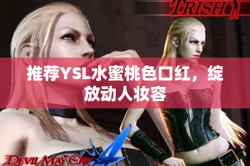推荐YSL水蜜桃色口红，绽放动人妆容