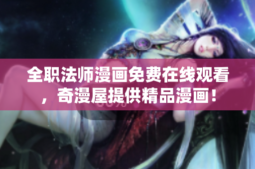 全职法师漫画免费在线观看，奇漫屋提供精品漫画！