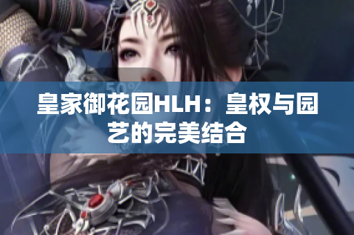 皇家御花园HLH：皇权与园艺的完美结合