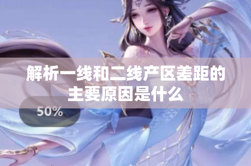 解析一线和二线产区差距的主要原因是什么