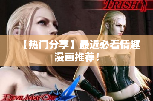 【热门分享】最近必看情趣漫画推荐！