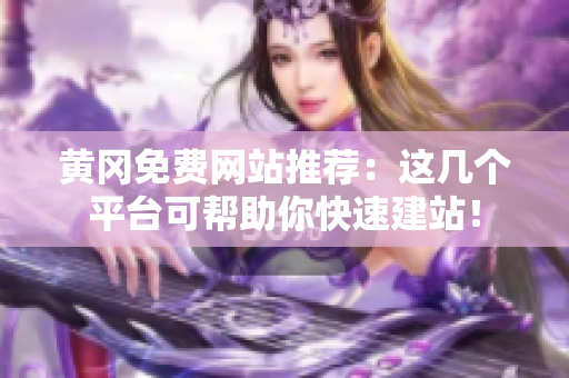 黄冈免费网站推荐：这几个平台可帮助你快速建站！