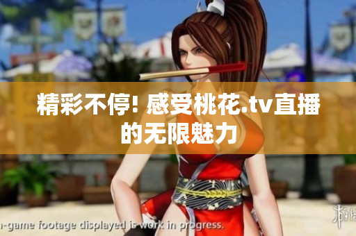 精彩不停! 感受桃花.tv直播的无限魅力