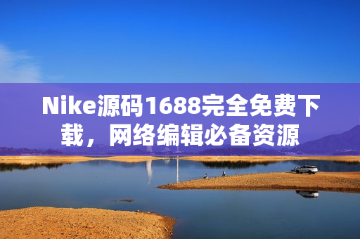 Nike源码1688完全免费下载，网络编辑必备资源