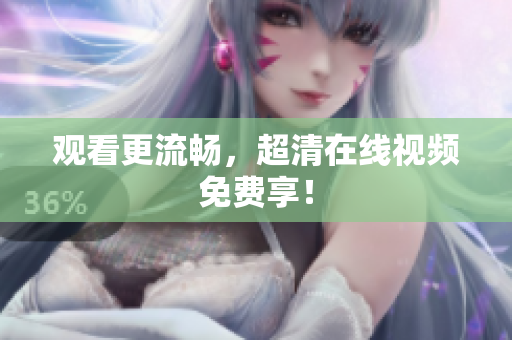 观看更流畅，超清在线视频免费享！