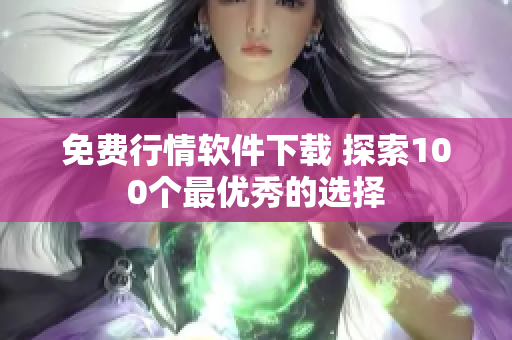 免费行情软件下载 探索100个最优秀的选择
