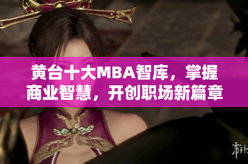 黄台十大MBA智库，掌握商业智慧，开创职场新篇章
