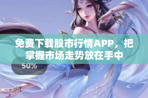 免费下载股市行情APP，把掌握市场走势放在手中
