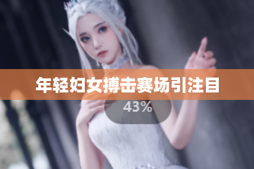 年轻妇女搏击赛场引注目