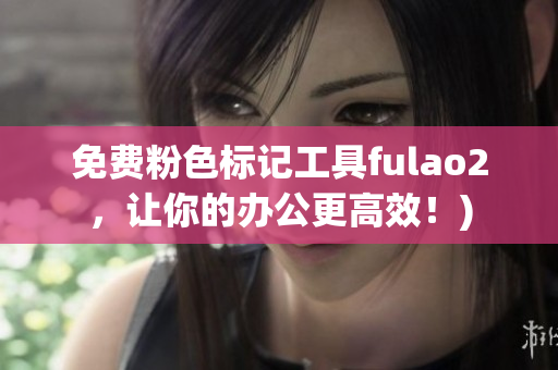 免费粉色标记工具fulao2，让你的办公更高效！)