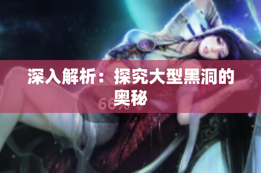 深入解析：探究大型黑洞的奥秘