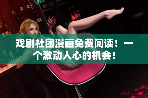 戏剧社团漫画免费阅读！一个激动人心的机会！