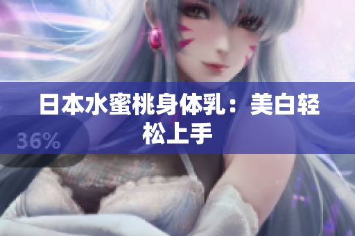 日本水蜜桃身体乳：美白轻松上手