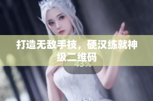 打造无敌手技，硬汉练就神级二维码