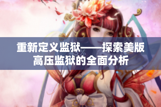 重新定义监狱——探索美版高压监狱的全面分析