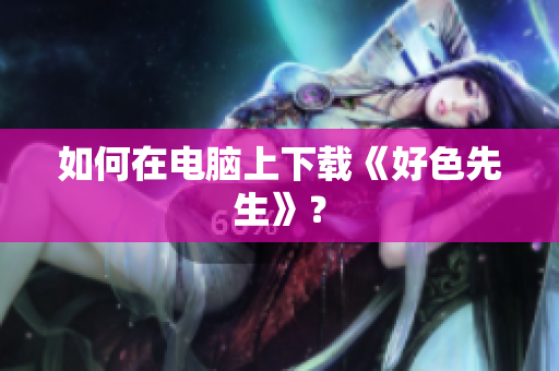 如何在电脑上下载《好色先生》？