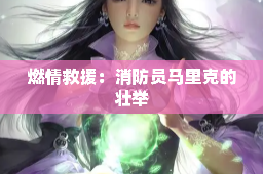燃情救援：消防员马里克的壮举