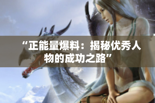 “正能量爆料：揭秘优秀人物的成功之路”