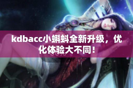 kdbacc小蝌蚪全新升级，优化体验大不同！