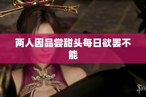 两人因品尝甜头每日欲罢不能