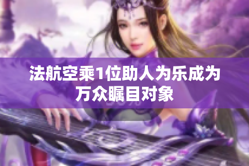法航空乘1位助人为乐成为万众瞩目对象